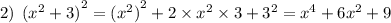 2) \: \: {( {x}^{2} + 3)}^{2} = {( {x}^{2} )}^{2} + 2 \times {x}^{2} \times 3 + {3}^{2} = {x}^{4} + 6 {x}^{2} + 9