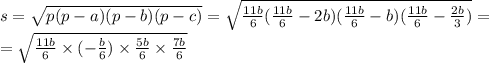 s = \sqrt{p(p - a)(p - b)(p - c)} = \sqrt{ \frac{11b}{6}( \frac{11b}{6} - 2b)( \frac{11b}{6} - b)( \frac{11b}{6} - \frac{2b}{3} ) } = \\ = \sqrt{ \frac{11b}{6} \times ( - \frac{b}{6} ) \times \frac{5b}{6} \times \frac{7b}{6} } \\