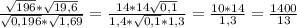 \frac{\sqrt{196}*\sqrt{19,6}}{\sqrt{0,196}*\sqrt{1,69}} = \frac{14*14\sqrt{0,1}}{1,4*\sqrt{0,1}*1,3} =\frac{10*14}{1,3}=\frac{1400}{13}