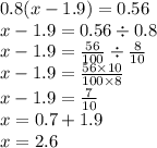 0.8(x - 1.9) = 0.56 \\ x - 1.9 = 0.56 \div 0.8 \\ x - 1.9 = \frac{56}{100} \div \frac{8}{10} \\ x - 1.9 = \frac{56 \times 10}{100 \times 8} \\ x - 1.9= \frac{7}{10} \\ x = 0.7 + 1.9 \\ x = 2.6