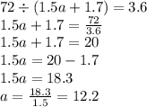 72 \div (1.5a + 1.7) = 3.6 \\ 1.5a + 1.7 = \frac{72}{3.6} \\ 1.5a + 1.7 = 20 \\ 1.5a = 20 - 1.7 \\ 1.5a = 18.3 \\ a = \frac{18.3}{1.5} = 12.2