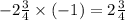 - 2 \frac{3}{4} \times ( - 1) = 2 \frac{3}{4}