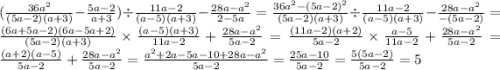 ( \frac{36 {a}^{2} }{(5a - 2)(a + 3)} - \frac{5a - 2}{a + 3} ) \div \frac{11a - 2}{(a - 5)(a + 3)} - \frac{28 a - {a}^{2} }{2 - 5a} = \frac{36 {a}^{2} - {(5a - 2)}^{2} }{(5a - 2)(a + 3)} \div \frac{11a - 2}{(a - 5)(a + 3)} - \frac{28a - {a}^{2} }{ - (5a - 2)} = \frac{(6a + 5a - 2)(6a - 5a + 2)}{(5a - 2)(a + 3)} \times \frac{(a - 5)(a + 3)}{11a - 2} + \frac{28a - {a}^{2} }{5a - 2} = \frac{(11a - 2)(a + 2)}{5a - 2} \times \frac{a - 5}{11a - 2} + \frac{28a - {a}^{2} }{5a - 2} = \frac{(a + 2)(a - 5)}{5a - 2} + \frac{28a - {a}^{2} }{5a - 2} = \frac{ {a}^{2} + 2a - 5a - 10 + 28a - {a}^{2} }{5a - 2} = \frac{25a - 10}{5a - 2} = \frac{5(5a - 2)}{5a - 2} = 5