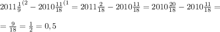 2011\frac{1}{9}^{(2} -2010\frac{11}{18} ^{(1}=2011\frac{2}{18}-2010\frac{11}{18}=2010\frac{20}{18}-2010\frac{11}{18}=\\\\=\frac{9}{18}=\frac{1}{2} =0,5