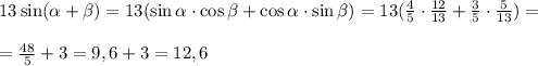 13\sin(\alpha +\beta )=13(\sin\alpha \cdot\cos\beta +\cos\alpha \cdot\sin\beta )=13(\frac{4}{5} \cdot\frac{12}{13}+\frac{3}{5} \cdot\frac{5}{13})=\\ \\ =\frac{48}{5}+3=9,6+3=12,6