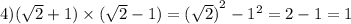 4)(\sqrt{2} + 1) \times (\sqrt{2} - 1) = {( \sqrt{2} )}^{2} - {1}^{2} = 2 - 1 = 1