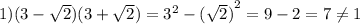 1)( 3 - \sqrt{2} )(3 + \sqrt{2} ) = {3}^{2} - { (\sqrt{2}) }^{2} = 9 - 2 = 7 \neq 1