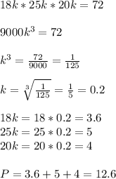 18k*25k*20k=72\\ \\ 9000k^3=72 \\ \\ k^3=\frac{72}{9000}=\frac{1}{125} \\ \\ k=\sqrt[3]{\frac{1}{125}}=\frac{1}{5} =0.2 \\ \\ 18k=18*0.2=3.6 \\ 25k=25*0.2=5 \\ 20k=20*0.2=4\\ \\ P=3.6+5+4=12.6