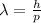 \lambda = \frac{h}{p}