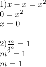 1)x - x = {x}^{2} \\ 0 = {x}^{2} \\ x = 0 \\ \\ 2) \frac{m}{m} = 1 \\ {m}^{2} = 1 \\ m = 1