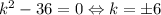 k^2-36=0\Leftrightarrow k=\pm 6