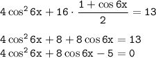 \tt 4\cos^26x+16\cdot\dfrac{1+\cos 6x}{2} =13\\ \\ 4\cos^26x+8+8\cos6x=13\\ 4\cos^26x+8\cos 6x-5=0