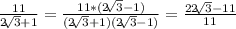 \frac{11}{2 \sqrt[]{3} + 1}=\frac{11 * (2 \sqrt[]{3}-1)}{ (2 \sqrt[]{3} + 1)(2 \sqrt[]{3} -1) }=\frac{22 \sqrt[]{3}- 11}{11}