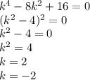 {k}^{4} - 8 {k}^{2} + 16 = 0 \\ ( {k}^{2} - 4)^{2} = 0 \\ {k}^{2} - 4 = 0 \\ {k}^{2} = 4 \\ k = 2 \\ k = - 2