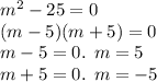 {m}^{2} - 25 = 0 \\ (m - 5)(m + 5) = 0 \\ m - 5 = 0. \: \: m = 5 \\ m + 5 = 0. \: \: m = - 5