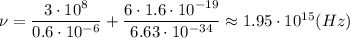 \nu=\dfrac{3\cdot10^8}{0.6\cdot10^{-6}} +\dfrac{6\cdot 1.6\cdot10^{-19}}{6.63\cdot10^{-34}} \approx 1.95\cdot10^{15}(Hz)