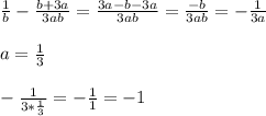 \frac{1}{b}-\frac{b+3a}{3ab} =\frac{3a-b-3a}{3ab}=\frac{-b}{3ab}=-\frac{1}{3a} \\\\a=\frac{1}{3}\\\\-\frac{1}{3*\frac{1}{3}}=-\frac{1}{1} =-1