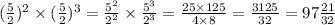 ( \frac{5}{2} )^{2} \times ( \frac{5}{2} )^{3} = \frac{ {5}^{2} }{ {2}^{2} } \times \frac{ {5}^{3} }{ {2}^{3} } = \frac{25 \times 125}{4 \times 8} = \frac{3125}{32} = 97 \frac{21}{32}