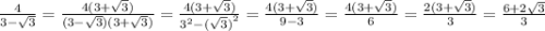 \frac{4}{3 - \sqrt{3} } = \frac{4(3 + \sqrt{3}) }{(3 - \sqrt{3})(3 + \sqrt{3} )} = \frac{4(3 + \sqrt{3} )}{ {3}^{2} - {( \sqrt{3}) }^{2} } = \frac{4(3 + \sqrt{3}) }{9 - 3} = \frac{4(3 + \sqrt{3}) }{6} = \frac{2(3 + \sqrt{3} )}{3} = \frac{6 + 2 \sqrt{3} }{3}