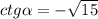 ctg \alpha = - \sqrt{15}