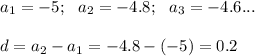 a_1=-5; \ \ a_2 =-4.8; \ \ a_3=-4.6... \\\\ d=a_2-a_1=-4.8-(-5)=0.2