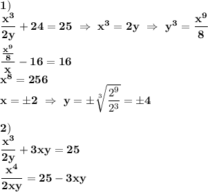 \bf 1) \\ \dfrac{x^3}{2y}+24=25 \ \Rightarrow \ x^3=2y \ \Rightarrow \ y^3=\dfrac{x^9}{8}\\ \\ \dfrac{\frac{x^9}{8}}{x} -16=16\\ x^8=256\\ x= \pm 2 \ \Rightarrow \ y= \pm \sqrt[3]{\dfrac{2^9}{2^3}}=\pm 4 \\ \\ 2)\\ \dfrac{x^3}{2y}+3xy=25\\ \dfrac{x^4}{2xy}=25-3xy