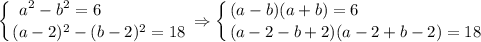 \displaystyle \left \{ {{a^2-b^2=6 \ \ \ \ \ \ \ \ \ \ \ \ \ \ } \atop {(a-2)^2-(b-2)^2=18}} \right. \Rightarrow \left \{ {(a-b)(a+b)=6 \ \ \ \ \ \ \ \ \ \ \ \ \ \ \ \ \ \ \ \ \ \ } \atop {(a-2-b+2)(a-2+b-2)=18}}