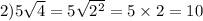 2)5 \sqrt{4} = 5 \sqrt{ {2}^{2} } = 5 \times 2 = 10