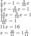 \frac{7}{8} x - 1 = \frac{3}{16} x \\ \frac{7}{8} x - \frac{3}{16} x = 1 \\ \frac{14}{16} x - \frac{3}{16} x = 1 \\ \frac{11x}{16} = 1 \\ 11x = 16 \\ x = \frac{16}{11} = 1 \frac{5}{11}