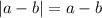 |a - b| = a - b