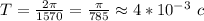 T=\frac{2 \pi}{1570} =\frac{\pi}{785} \approx 4*10^{-3} \ c