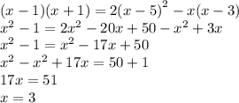 (x - 1)(x + 1) = 2 {(x - 5)}^{2} - x(x - 3) \\ {x}^{2} - 1 = 2 {x}^{2} - 20x + 50 - {x}^{2} + 3x \\ {x }^{2} - 1 = {x}^{2} - 17x + 50 \\ {x}^{2} - {x}^{2} + 17x = 50 + 1 \\ 17x = 51 \\ x = 3