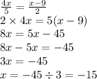 \frac{4x}{5} = \frac{x - 9}{2} \\ 2 \times 4x = 5(x - 9) \\ 8x = 5x - 45 \\ 8x - 5x = - 45 \\ 3x = - 45 \\ x = - 45 \div 3 = - 15