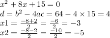 {x}^{2} + 8x + 15 = 0 \\ d = {b}^{2} - 4ac = 64 - 4 \times 15 = 4 \\ x1 = \frac{ - 8 + 2}{2} = \frac{ - 6}{2} = - 3 \\ x2 = \frac{ - 8 - 2}{2} = \frac{ - 10}{2} = - 5