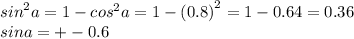 {sin}^{2} a = 1 - {cos}^{2} a = 1 - {(0.8)}^{2} = 1 - 0.64 = 0.36 \\ sina= + - 0.6