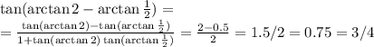 \tan(\arctan2-\arctan\frac{1}{2})=\\=\frac{\tan(\arctan2)-\tan(\arctan\frac{1}{2})}{1+\tan(\arctan2)\tan(\arctan\frac{1}{2})}=\frac{2-0.5}{2}=1.5/2=0.75=3/4