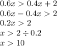 0.6x 0.4x + 2 \\ 0.6x - 0.4x 2 \\ 0.2x 2 \\ x 2 \div 0.2 \\ x 10