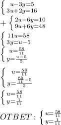 \left \{ {{u-3y=5} \atop {3u+2y=16}} \right.\\ + \left \{ {{2u-6y=10} \atop {9u+6y=48}} \right.\\ \left \{ {{11u=58} \atop {3y=u-5}} \right.\\ \left \{ {{u=\frac{58}{11} } \atop {y=\frac{u-5}{3} }} \right.\\\\ \left \{ {{u=\frac{58}{11} } \atop {y=\frac{\frac{58}{11}-5}{3} }} \right.\\\\ \left \{ {{u=\frac{58}{11} } \atop {y=\frac{1}{11} }} \right.\\\\ OTBET: \left \{ {{u=\frac{58}{11} } \atop {y=\frac{1}{11} }} \right.