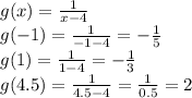 g(x) = \frac{1}{x - 4} \\ g( - 1) = \frac{1}{ - 1 - 4} = - \frac{1}{5} \\ g(1) = \frac{1}{1 - 4} = - \frac{1}{3} \\ g(4.5) = \frac{1}{4.5 - 4 } = \frac{1}{0.5} = 2