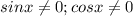sinx \neq 0; cosx \neq 0
