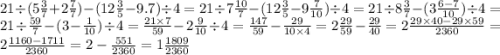 21 \div (5 \frac{3}{7} + 2 \frac{7}{7} ) - (12 \frac{3}{5} - 9.7) \div 4 = 21 \div 7 \frac{10}{7} - (12 \frac{3}{5} - 9 \frac{7}{10} ) \div 4 = 21 \div 8 \frac{3}{7} - (3 \frac{6 - 7}{10} ) \div 4 = 21 \div \frac{59}{7} - (3 - \frac{1}{10} ) \div 4 = \frac{21 \times 7}{59} - 2 \frac{9}{10} \div 4 = \frac{147}{59} - \frac{29}{10 \times 4} = 2 \frac{29}{59} - \frac{29}{40} = 2 \frac{29 \times 40 - 29 \times 59}{2360} = 2 \frac{1160 - 1711}{2360} = 2 - \frac{551}{2360} = 1 \frac{1809}{2360}