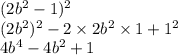 (2b {}^{2} - 1) {}^{2} \\ (2b {}^{2} ) {}^{2} - 2 \times 2b {}^{2} \times 1 + 1 {}^{2} \\ 4b {}^{4} - 4b {}^{2} + 1