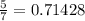 \frac{5}{7} = 0.71428