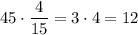 45\cdot \dfrac{4}{15}=3\cdot4=12