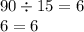 90 \div 15 = 6 \\ 6 = 6