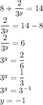 8+\dfrac{2}{3^y} = 14 \\\&#10;\dfrac{2}{3^y} = 14-8&#10;\\\&#10;\dfrac{2}{3^y} =6&#10;\\\&#10;3^y=\dfrac{2}{6} \\\&#10;3^y=\dfrac{1}{3}&#10;\\\&#10;3^y=3^{-1}&#10;\\\&#10;y=-1