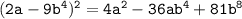 \tt (2a-9b^4)^2=4a^2-36ab^4+81b^8