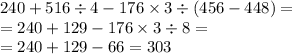 240 + 516 \div 4 - 176 \times 3 \div (456 - 448) = \\ = 240 + 129 - 176 \times 3 \div 8 = \\ = 240 + 129 - 66 = 303