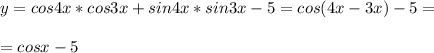 y= cos4x *cos3x + sin4x* sin3x - 5=cos(4x-3x)-5= \\ \\ = cosx-5