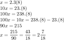 x=2.3(8)&#10;\\\&#10;10x=23.(8)&#10;\\\&#10;100x=238.(8)&#10;\\\&#10;100x-10x=238.(8)-23.(8)&#10;\\\&#10;90x=215&#10;\\\&#10;\Bigg x=\dfrac{215}{90}= \dfrac{43}{18}=2 \dfrac{7}{18}